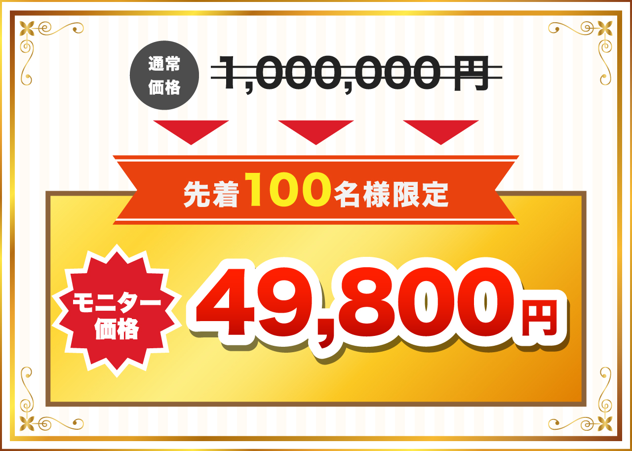 通常価格1,000,000円→[先着100名様限定]モニター価格98,000円